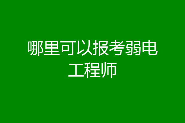 哪里可以报考弱电工程师