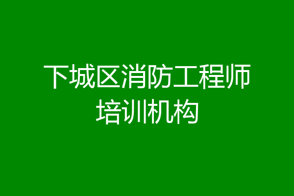下城区消防工程师培训机构