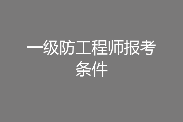一级防工程师报考条件