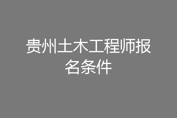 贵州土木工程师报名条件