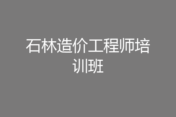 石林造价工程师培训班
