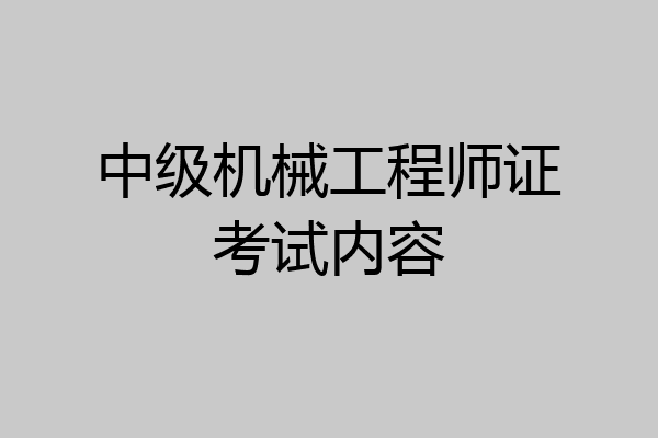 中级机械工程师证考试内容