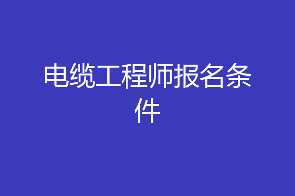 电缆工程师报名条件
