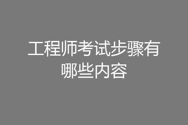 工程师考试步骤有哪些内容