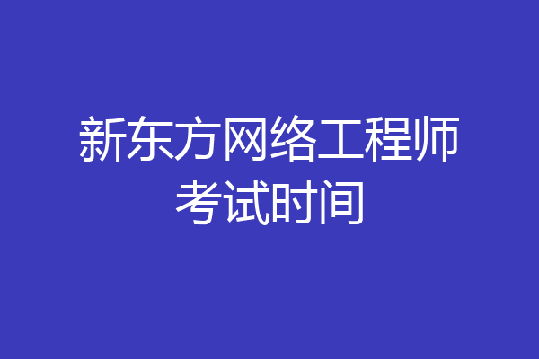 新东方网络工程师考试时间