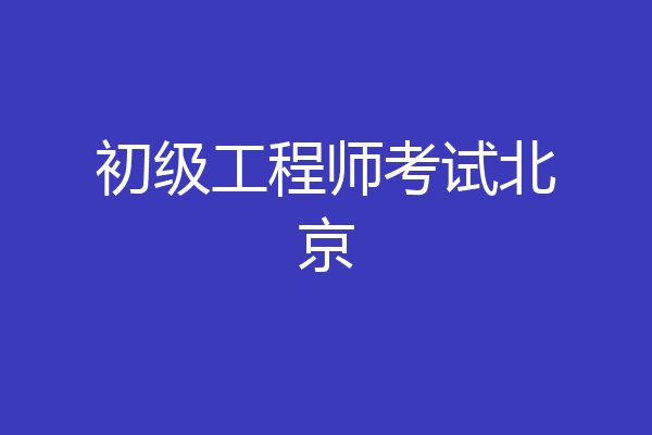 初级工程师考试北京