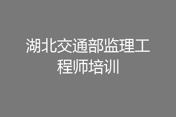 湖北交通部监理工程师培训