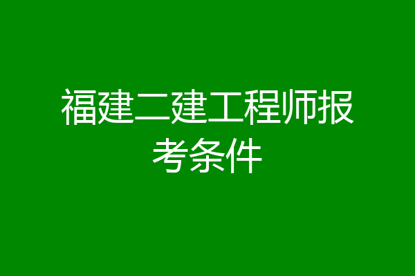 福建二建工程师报考条件