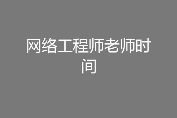 网络工程师老师时间