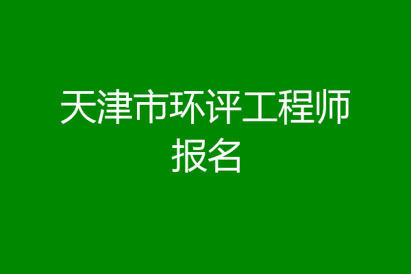 天津市环评工程师报名