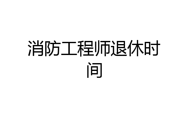 消防工程师退休时间