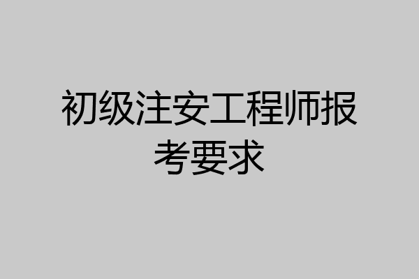 初级注安工程师报考要求