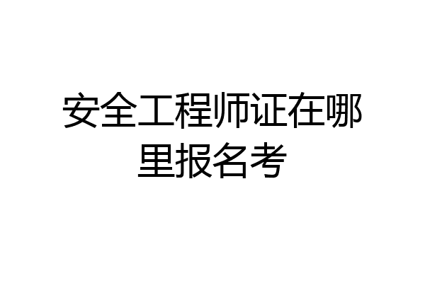 安全工程师证在哪里报名考