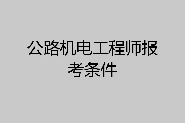 公路机电工程师报考条件