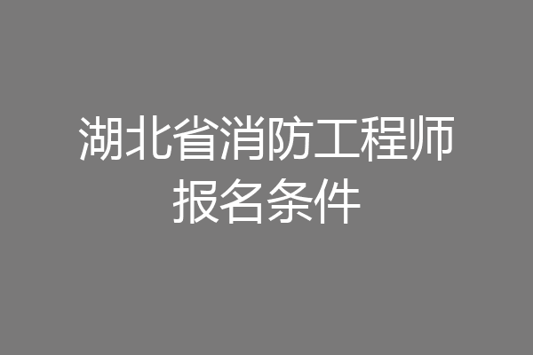 湖北省消防工程师报名条件
