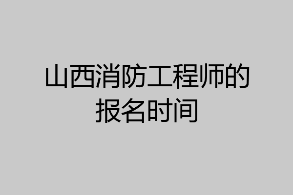 山西消防工程师的报名时间