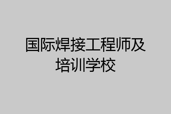 国际焊接工程师及培训学校
