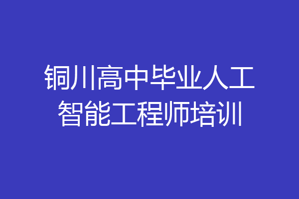 铜川高中毕业人工智能工程师培训