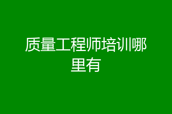 质量工程师培训哪里有