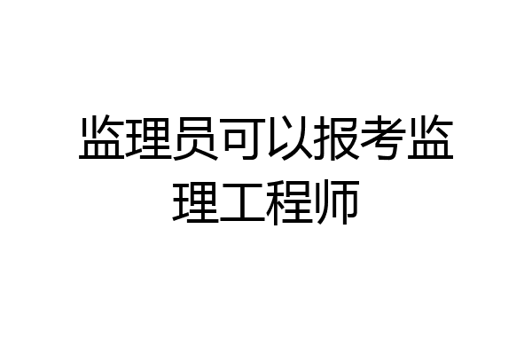 监理员可以报考监理工程师