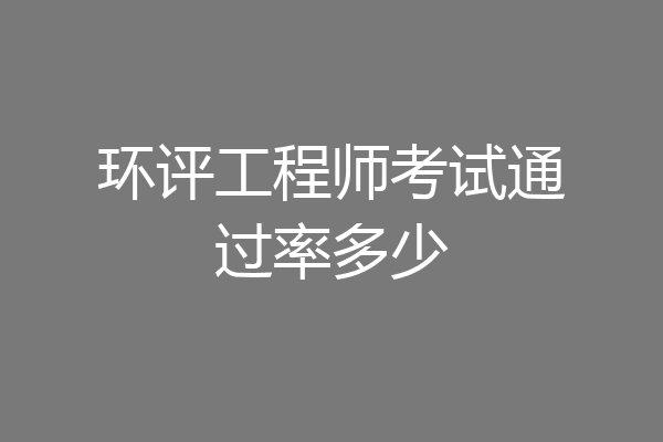 环评工程师考试通过率多少