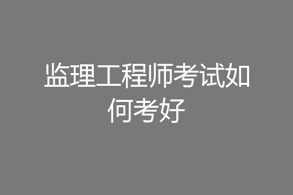 监理工程师考试如何考好