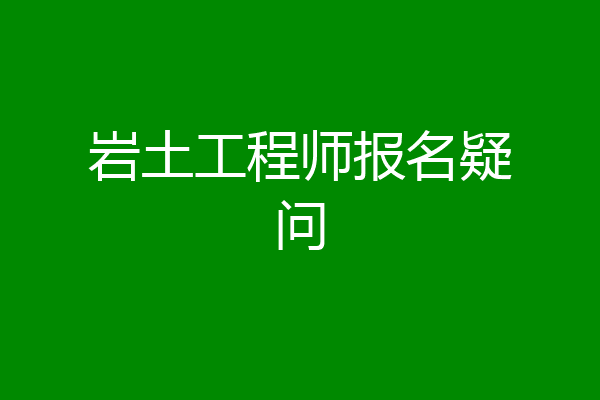岩土工程师报名疑问