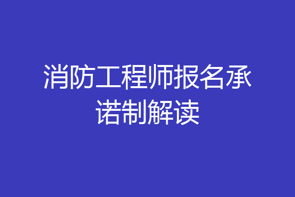消防工程师报名承诺制解读