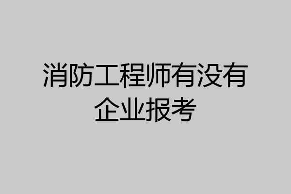 消防工程师有没有企业报考