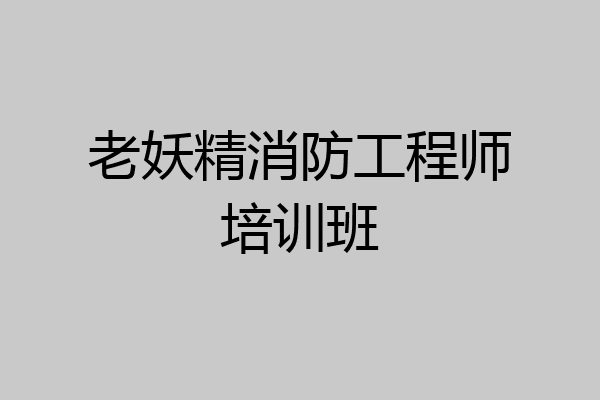 老妖精消防工程师培训班