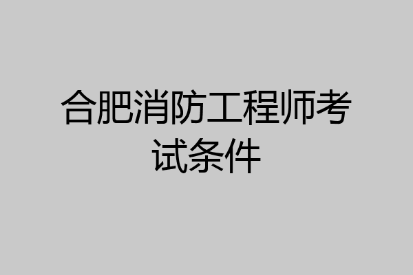 合肥消防工程师考试条件