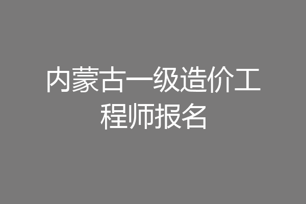 内蒙古一级造价工程师报名
