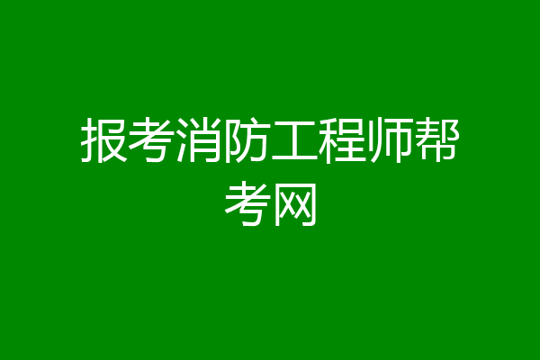 报考消防工程师帮考网