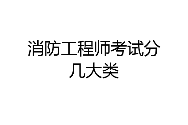 消防工程师考试分几大类