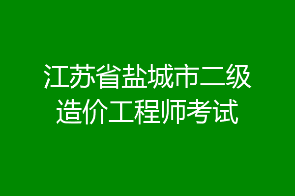 江苏省盐城市二级造价工程师考试