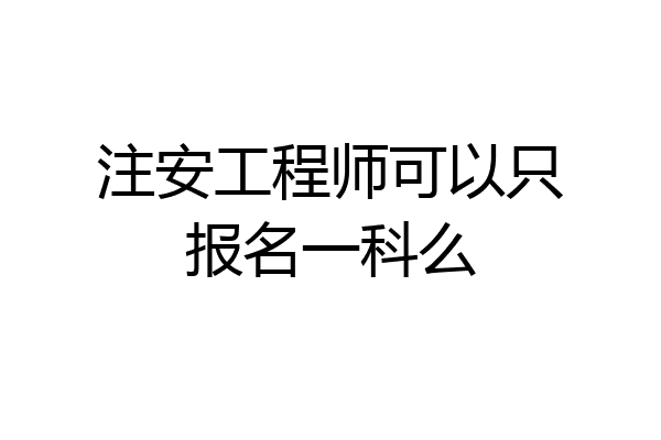 注安工程师可以只报名一科么