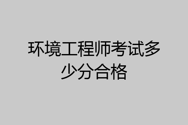 环境工程师考试多少分合格
