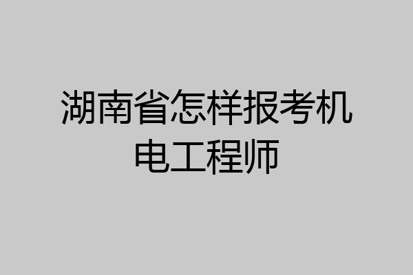 湖南省怎样报考机电工程师