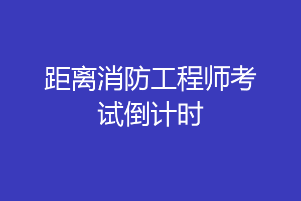 距离消防工程师考试倒计时