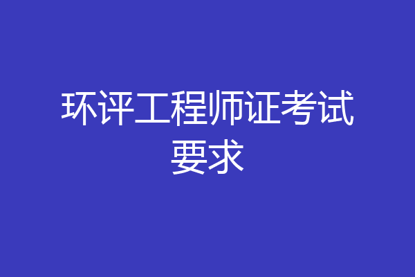 环评工程师证考试要求