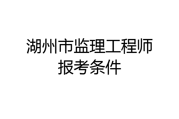 湖州市监理工程师报考条件