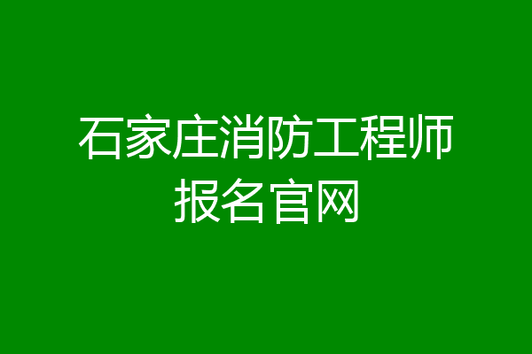 石家庄消防工程师报名官网