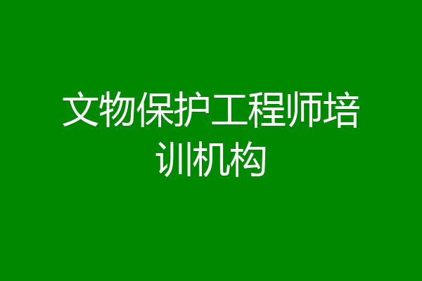 文物保护工程师培训机构