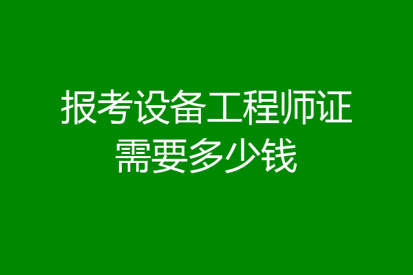 报考设备工程师证需要多少钱