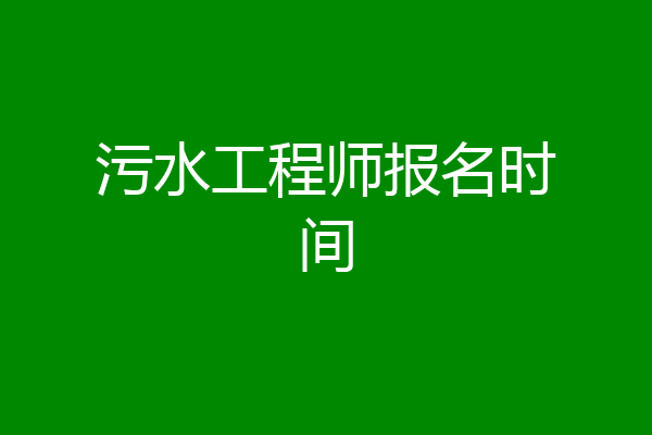 污水工程师报名时间