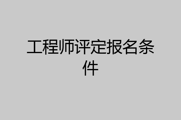 工程师评定报名条件