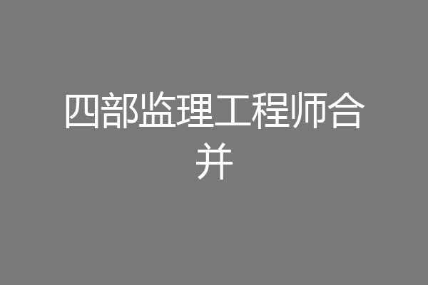 四部监理工程师合并