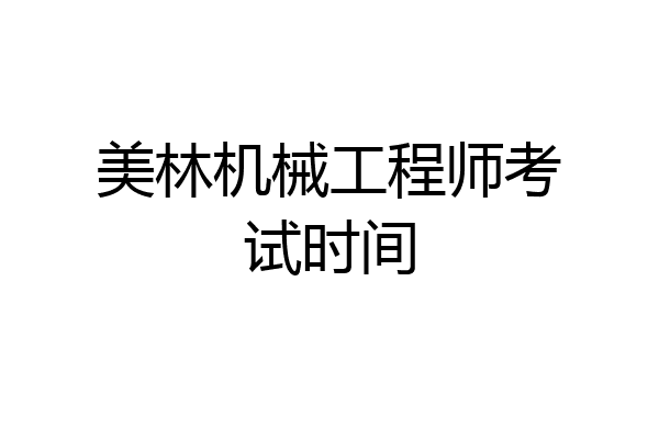 美林机械工程师考试时间