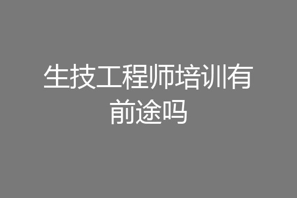 生技工程师培训有前途吗