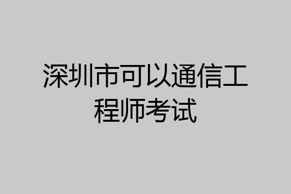 深圳市可以通信工程师考试